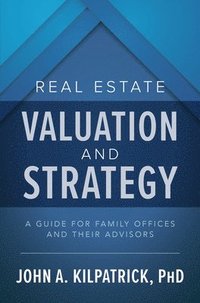 bokomslag Real Estate Valuation and Strategy: A Guide for Family Offices and Their Advisors