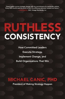 Ruthless Consistency: How Committed Leaders Execute Strategy, Implement Change, and Build Organizations That Win 1