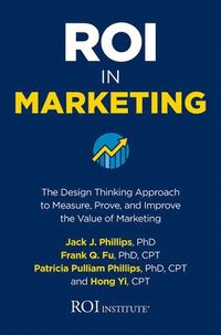 bokomslag ROI in Marketing: The Design Thinking Approach to Measure, Prove, and Improve the Value of Marketing
