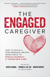 bokomslag The Engaged Caregiver: How to Build a Performance-Driven Workforce to Reduce Burnout and Transform Care