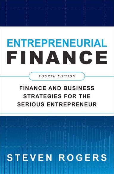 Steven Rogers - Entrepreneurial Finance, Fourth Edition: Finance and Business Strategies for the Serious Entrepreneur, Häftad