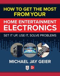bokomslag How to Get the Most from Your Home Entertainment Electronics: Set It Up, Use It, Solve Problems
