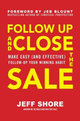 Jeff Shore - Follow Up and Close the Sale: Make Easy (and Effective) Follow-Up Your Winning Habit, Inbunden
