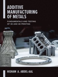bokomslag Additive Manufacturing of Metals: Fundamentals and Testing of 3D and 4D Printing