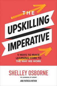 bokomslag The Upskilling Imperative: 5 Ways to Make Learning Core to the Way We Work