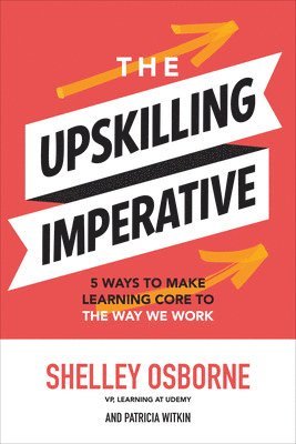 Shelley Osborne - Upskilling Imperative: 5 Ways to Make Learning Core to the Way We Work, Inbunden