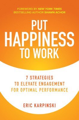 bokomslag Put Happiness to Work: 7 Strategies to Elevate Engagement for Optimal Performance