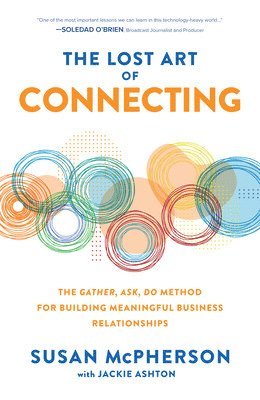 bokomslag The Lost Art of Connecting: The Gather, Ask, Do Method for Building Meaningful Business Relationships
