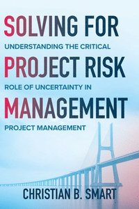 bokomslag Solving for Project Risk Management: Understanding the Critical Role of Uncertainty in Project Management