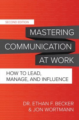 Ethan Becker, Jon Wortmann, Ethan F. Becker, Ethan F Becker - Mastering Communication at Work, Second Edition: How to Lead, Manage, and Influence, Inbunden