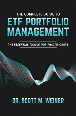 Scott Weiner - The Complete Guide to ETF Portfolio Management: The Essential Toolkit for Practitioners, Inbunden