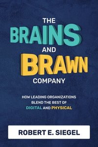 bokomslag The Brains and Brawn Company: How Leading Organizations Blend the Best of Digital and Physical