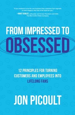 Jon Picoult - From Impressed to Obsessed: 12 Principles for Turning Customers and Employees into Lifelong Fans, Inbunden