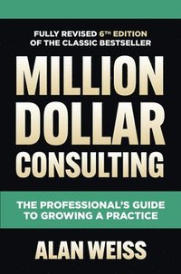 bokomslag Million Dollar Consulting, Sixth Edition: The Professional's Guide to Growing a Practice
