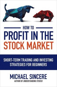 bokomslag How to Profit in the Stock Market: Short-Term Trading and Investing Strategies for Beginners