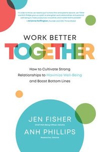 bokomslag Work Better Together:  How to Cultivate Strong Relationships to Maximize Well-Being and Boost Bottom Lines