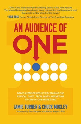 An Audience of One: Drive Superior Results by Making the Radical Shift from Mass Marketing to One-to-One Marketing 1