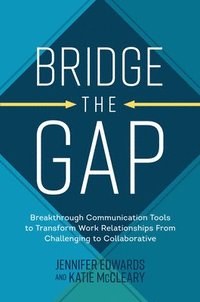 bokomslag Bridge the Gap: Breakthrough Communication Tools to Transform Work Relationships From Challenging to Collaborative