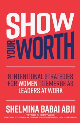 Shelmina Abji, Shelmina Babai Abji - Show Your Worth: 8 Intentional Strategies for Women to Emerge as Leaders at Work, Inbunden
