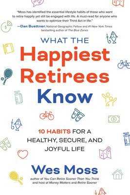 Wes Moss - What the Happiest Retirees Know: 10 Habits for a Healthy, Secure, and Joyful Life, Häftad