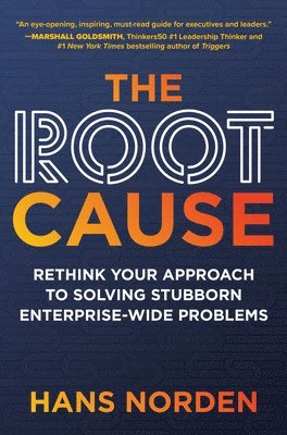 Root Cause: Rethink Your Approach to Solving Stubborn Enterprise-Wide Problems