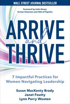 Susan Brady, Janet Foutty, Lynn Perry Wooten - Arrive and Thrive: 7 Impactful Practices for Women Navigating Leadership, Inbunden