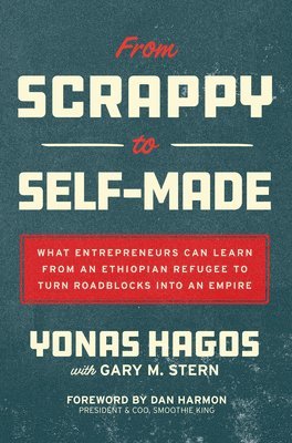 Yonas Hagos, Gary Stern, Dan Harmon - From Scrappy to Self-Made: What Entrepreneurs Can Learn from an Ethiopian Refugee to Turn Roadblocks into an Empire, Inbunden