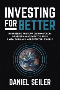 bokomslag Investing for Better: Harnessing the Four Driving Forces of Asset Management to Build a Wealthier and More Equitable World