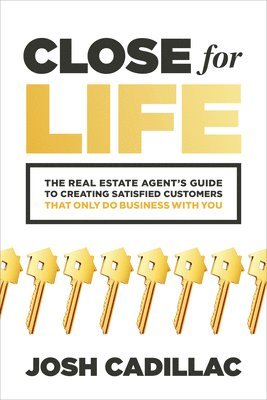 Josh Cadillac - Close for Life: The Real Estate Agent's Guide to Creating Satisfied Customers that Only Do Business with You, Häftad