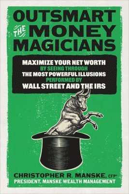 bokomslag Outsmart the Money Magicians: Maximize Your Net Worth by Seeing Through the Most Powerful Illusions Performed by Wall Street and the IRS