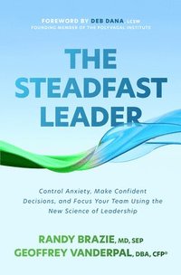bokomslag The Steadfast Leader: Control Anxiety, Make Confident Decisions, and Focus Your Team Using the New Science of Leadership