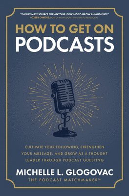 Michelle Glogovac - How to Get on Podcasts: Cultivate Your Following, Strengthen Your Message, and Grow as a Thought Leader through Podcast Guesting, Inbunden