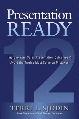 bokomslag Presentation Ready: Improve Your Sales Presentation Outcomes and Avoid the Twelve Most Common Mistakes