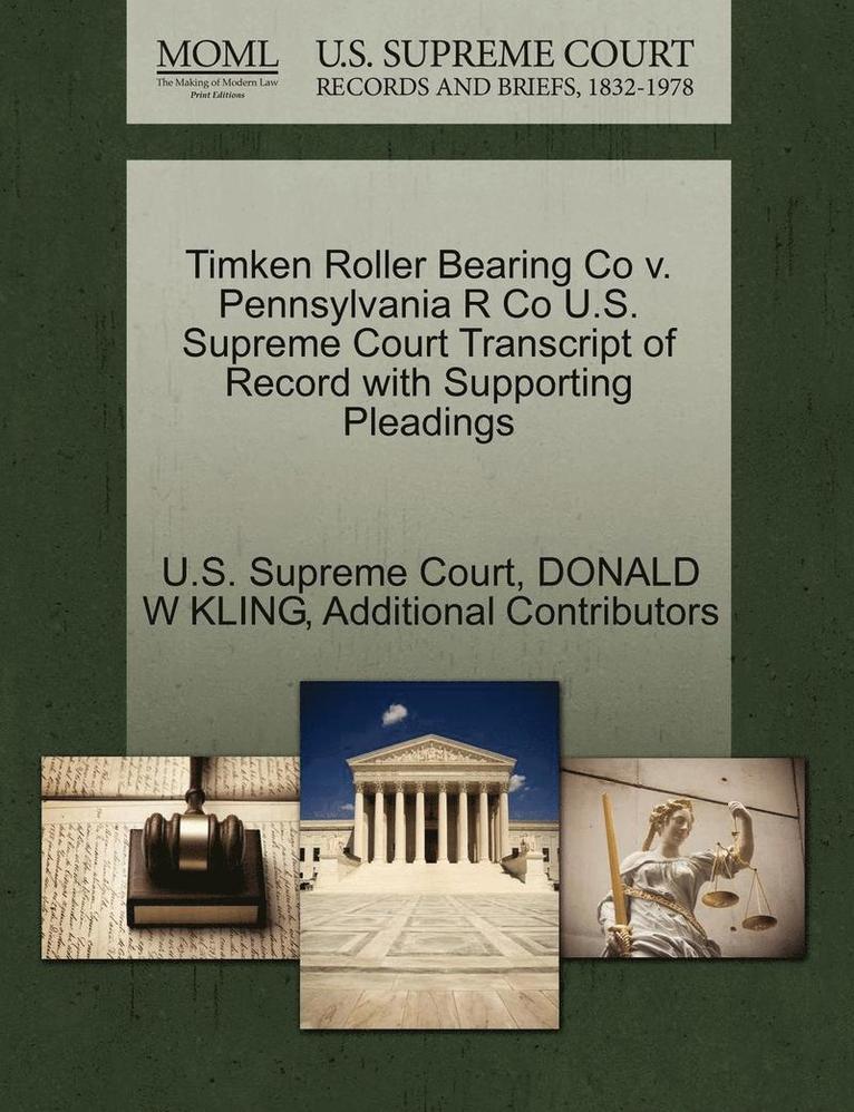 Donald W. Kling, Additional Contributors, DONALD W KLING - Timken Roller Bearing Co V. Pennsylvania R Co U.S. Supreme Court Transcript of Record with Supporting Pleadings, Häftad