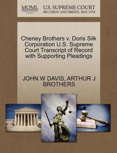 John W Davis, Arthur J Brothers - Cheney Brothers V. Doris Silk Corporation U.S. Supreme Court Transcript of Record with Supporting Pleadings, Häftad