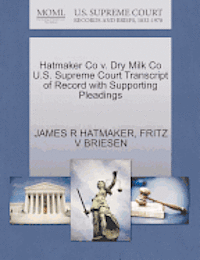 James R Hatmaker, Fritz V Briesen, James R. Hatmaker, Fritz V. Briesen, JAMES R HATMAKER, FRITZ V BRIESEN - Hatmaker Co V. Dry Milk Co U.S. Supreme Court Transcript of Record with Supporting Pleadings, Häftad