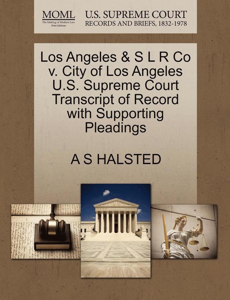 Los Angeles & S L R Co V. City of Los Angeles U.S. Supreme Court Transcript of Record with Supporting Pleadings 1