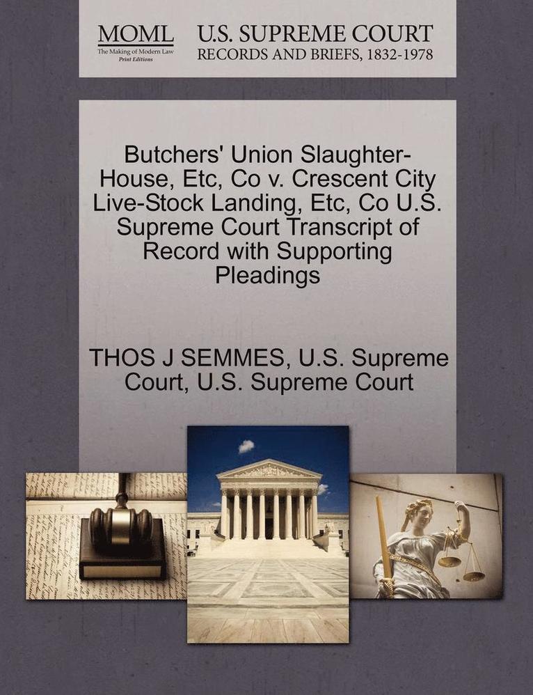 Thos J. Semmes, THOS J SEMMES - Butchers' Union Slaughter-House, Etc, Co V. Crescent City Live-Stock Landing, Etc, Co U.S. Supreme Court Transcript of Record with Supporting Pleading, Häftad