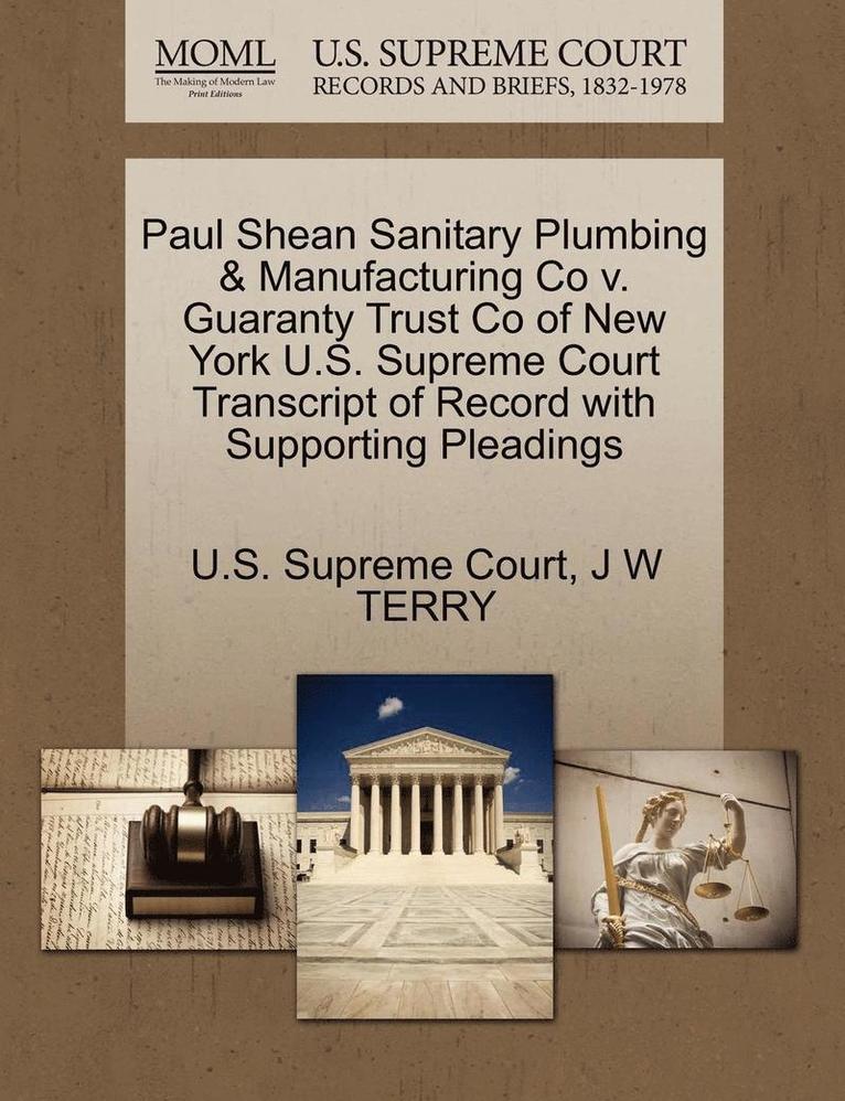 Paul Shean Sanitary Plumbing & Manufacturing Co V. Guaranty Trust Co of New York U.S. Supreme Court Transcript of Record with Supporting Pleadings 1