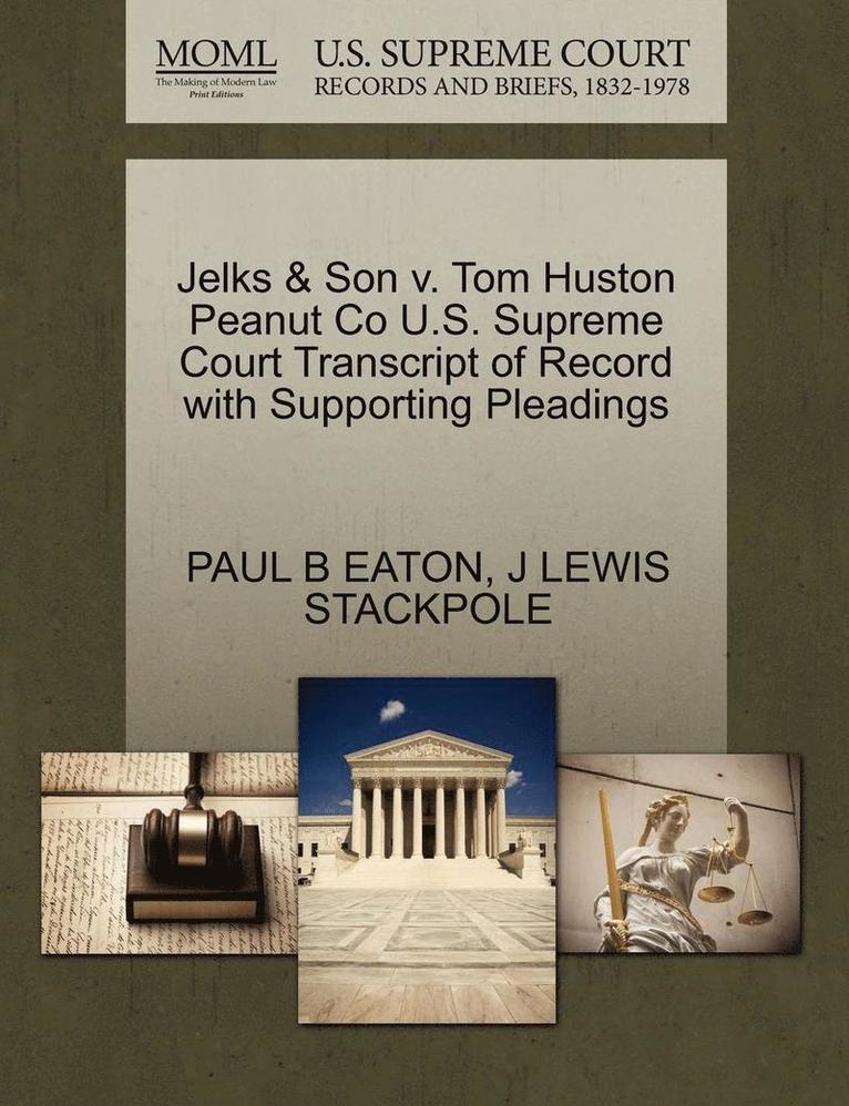 Paul B. Eaton, J. Lewis Stackpole, PAUL B EATON, J LEWIS STACKPOLE - Jelks & Son V. Tom Huston Peanut Co U.S. Supreme Court Transcript of Record with Supporting Pleadings, Häftad