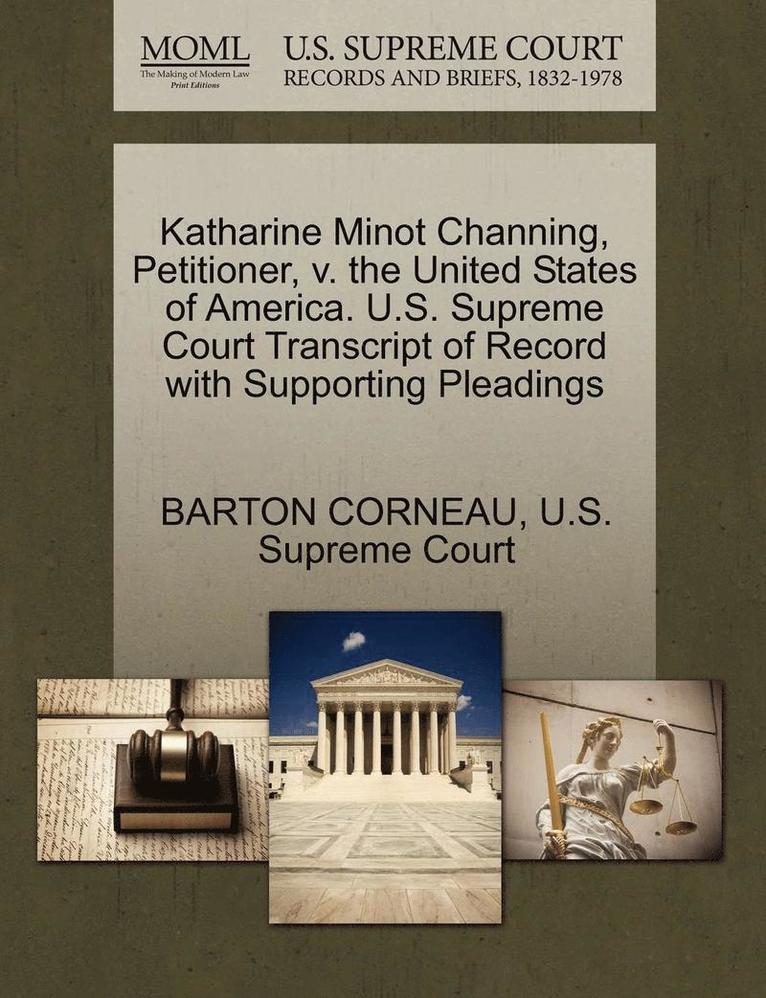 Katharine Minot Channing, Petitioner, V. the United States of America. U.S. Supreme Court Transcript of Record with Supporting Pleadings 1