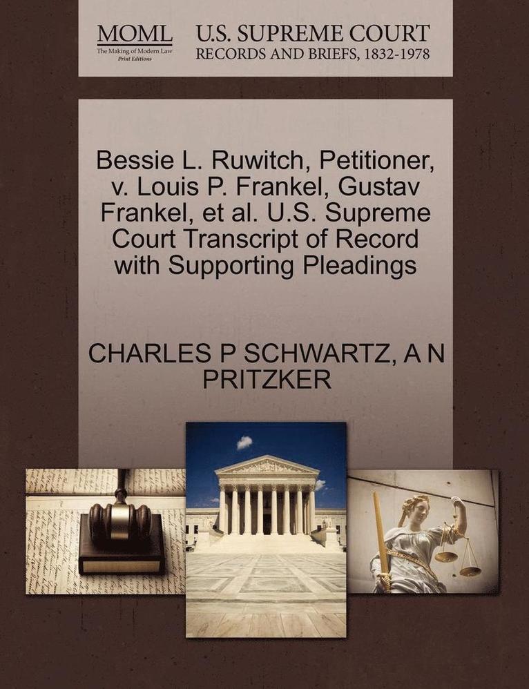 Bessie L. Ruwitch, Petitioner, V. Louis P. Frankel, Gustav Frankel, et al. U.S. Supreme Court Transcript of Record with Supporting Pleadings 1