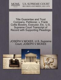 bokomslag Title Guarantee and Trust Company, Petitioner, V. Frank Collis Bowers, Executor, Etc. U.S. Supreme Court Transcript of Record with Supporting Pleadings