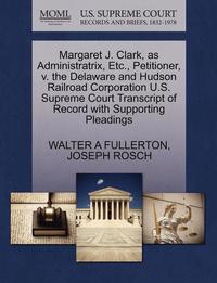 bokomslag Margaret J. Clark, as Administratrix, Etc., Petitioner, V. the Delaware and Hudson Railroad Corporation U.S. Supreme Court Transcript of Record with Supporting Pleadings