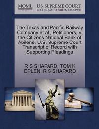 bokomslag The Texas and Pacific Railway Company Et Al., Petitioners, V. the Citizens National Bank of Abilene. U.S. Supreme Court Transcript of Record with Supporting Pleadings