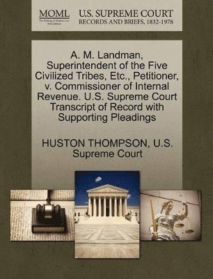 bokomslag A. M. Landman, Superintendent of the Five Civilized Tribes, Etc., Petitioner, V. Commissioner of Internal Revenue. U.S. Supreme Court Transcript of Record with Supporting Pleadings