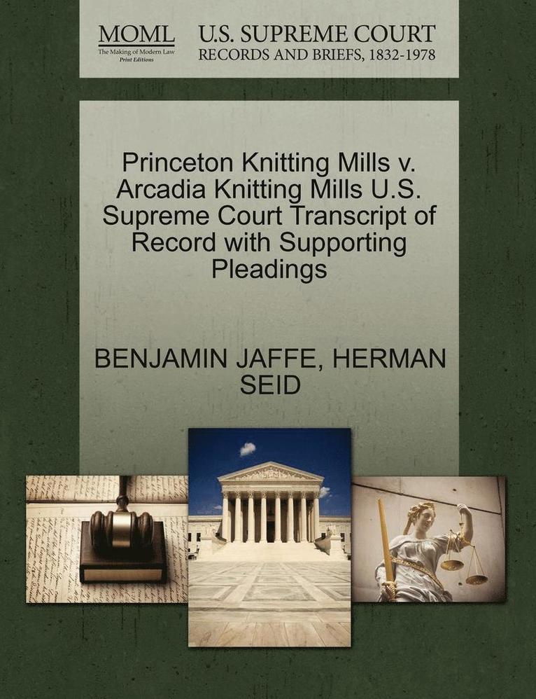Benjamin Jaffe, Herman Seid, BENJAMIN JAFFE, HERMAN SEID - Princeton Knitting Mills V. Arcadia Knitting Mills U.S. Supreme Court Transcript of Record with Supporting Pleadings, Häftad
