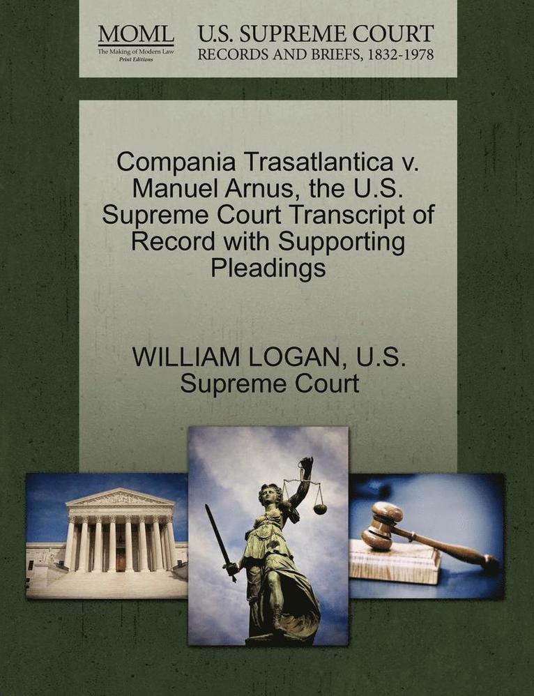 William Logan, WILLIAM LOGAN - Compania Trasatlantica V. Manuel Arnus, the U.S. Supreme Court Transcript of Record with Supporting Pleadings, Häftad