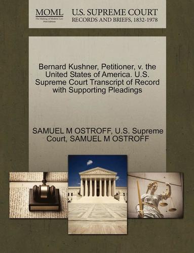 bokomslag Bernard Kushner, Petitioner, V. the United States of America. U.S. Supreme Court Transcript of Record with Supporting Pleadings