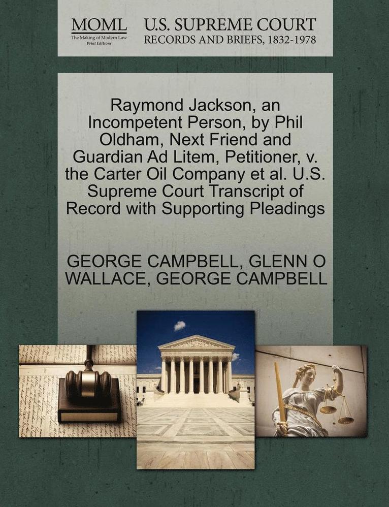 Raymond Jackson, an Incompetent Person, by Phil Oldham, Next Friend and Guardian Ad Litem, Petitioner, V. the Carter Oil Company et al. U.S. Supreme Court Transcript of Record with Supporting Plead... 1
